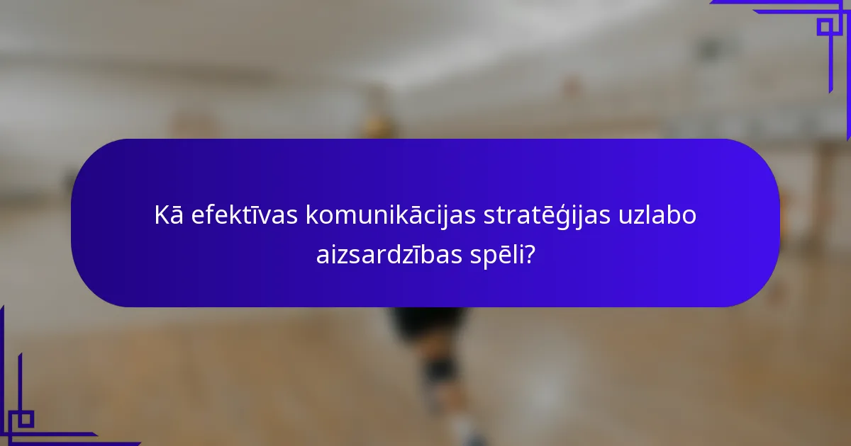 Kā efektīvas komunikācijas stratēģijas uzlabo aizsardzības spēli?