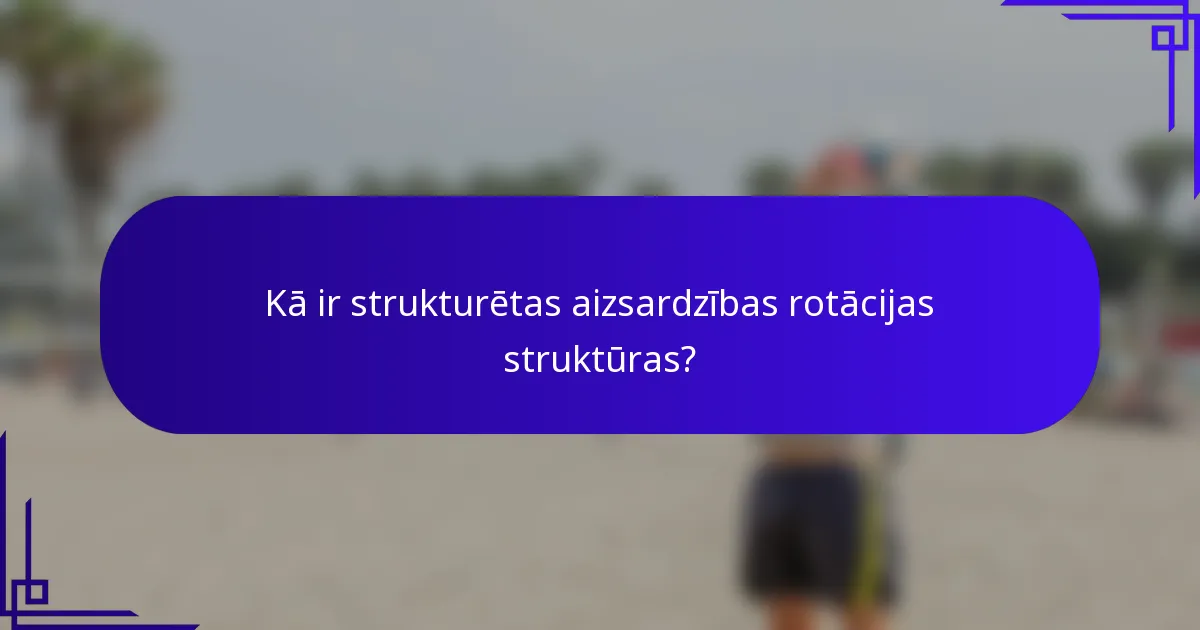 Kā ir strukturētas aizsardzības rotācijas struktūras?