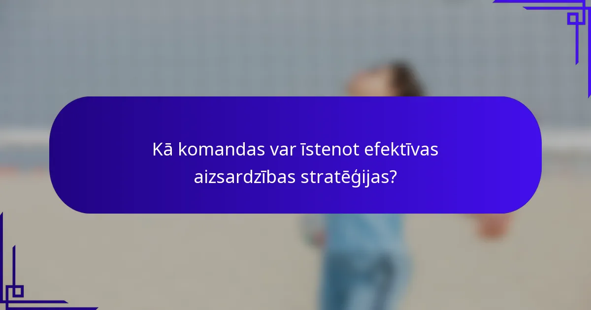 Kā komandas var īstenot efektīvas aizsardzības stratēģijas?