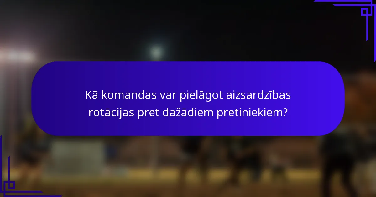 Kā komandas var pielāgot aizsardzības rotācijas pret dažādiem pretiniekiem?