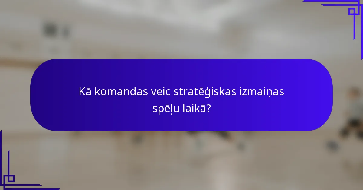 Kā komandas veic stratēģiskas izmaiņas spēļu laikā?