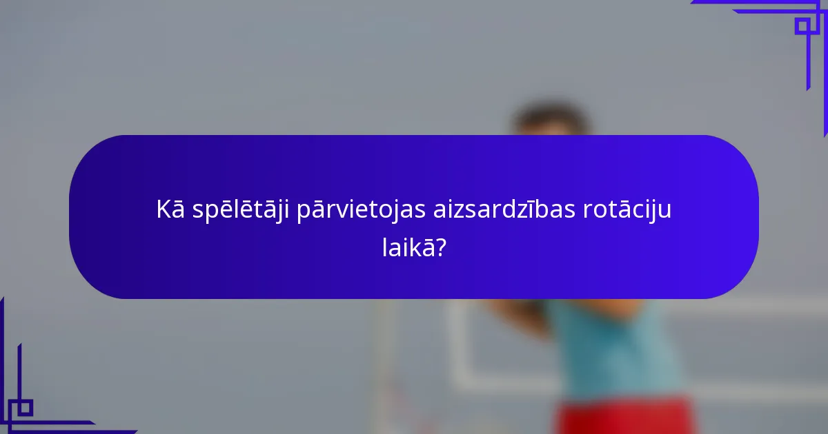 Kā spēlētāji pārvietojas aizsardzības rotāciju laikā?