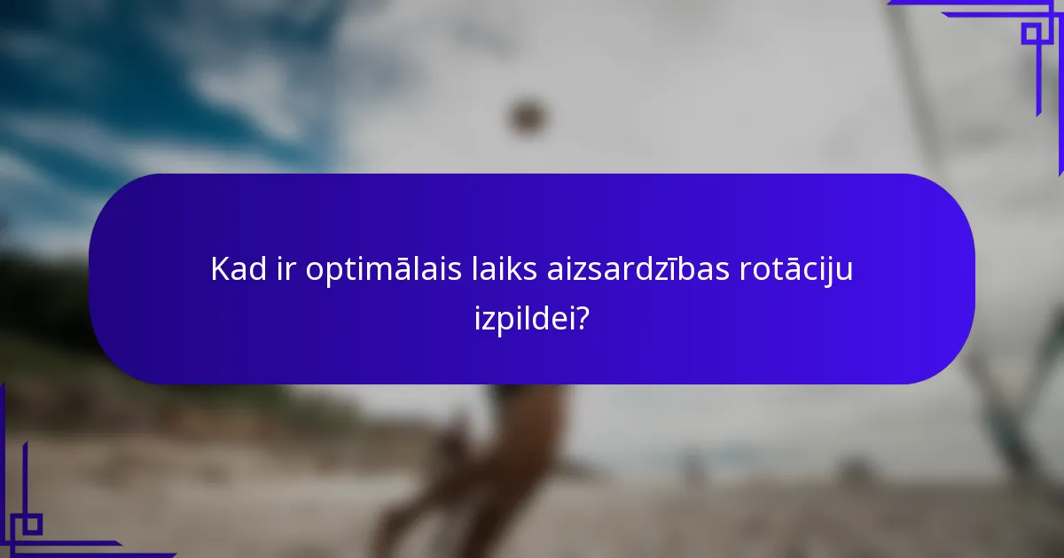 Kad ir optimālais laiks aizsardzības rotāciju izpildei?