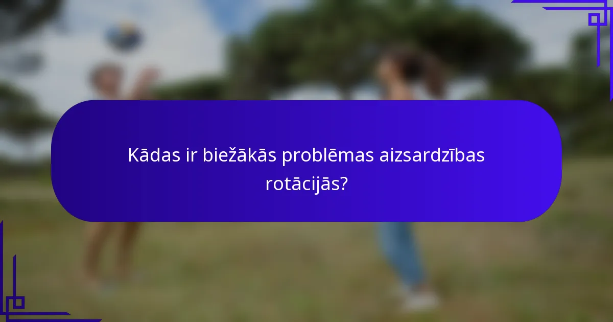 Kādas ir biežākās problēmas aizsardzības rotācijās?