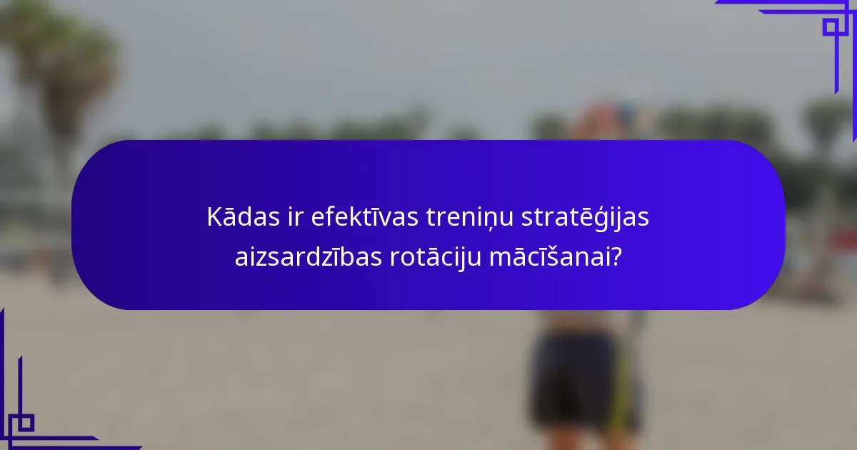 Kādas ir efektīvas treniņu stratēģijas aizsardzības rotāciju mācīšanai?