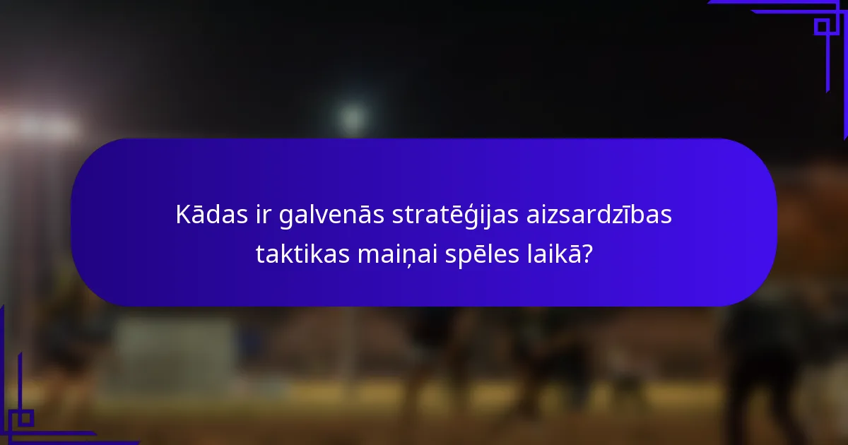 Kādas ir galvenās stratēģijas aizsardzības taktikas maiņai spēles laikā?