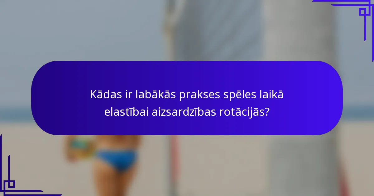 Kādas ir labākās prakses spēles laikā elastībai aizsardzības rotācijās?