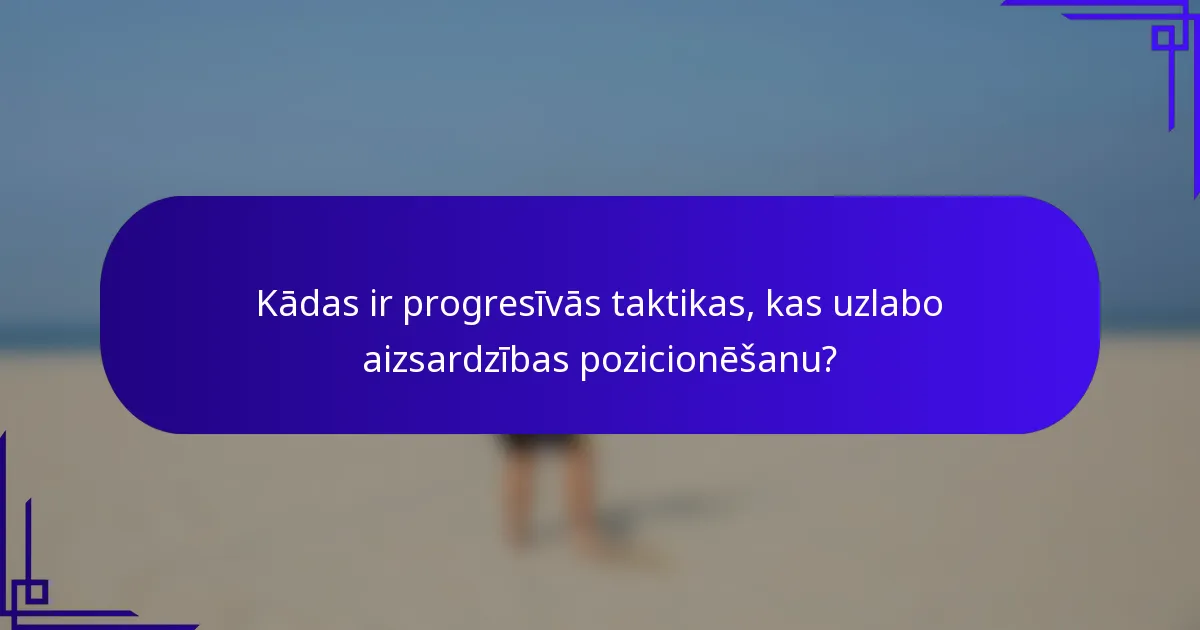 Kādas ir progresīvās taktikas, kas uzlabo aizsardzības pozicionēšanu?