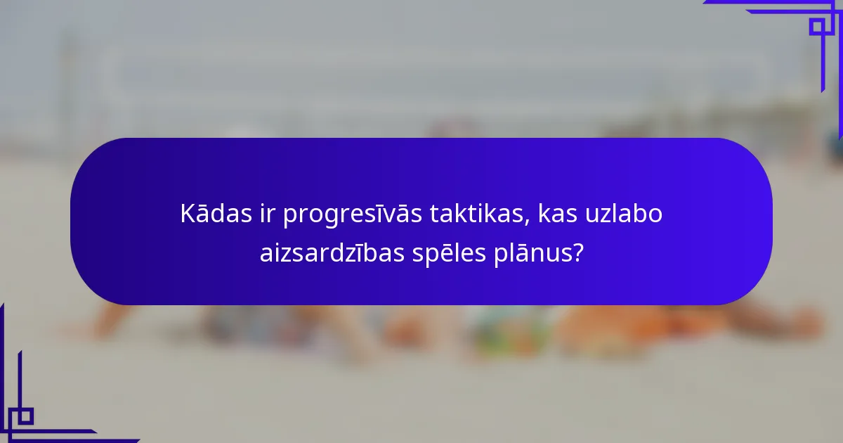 Kādas ir progresīvās taktikas, kas uzlabo aizsardzības spēles plānus?