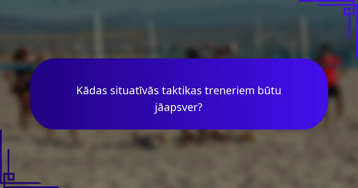 Kādas situatīvās taktikas treneriem būtu jāapsver?