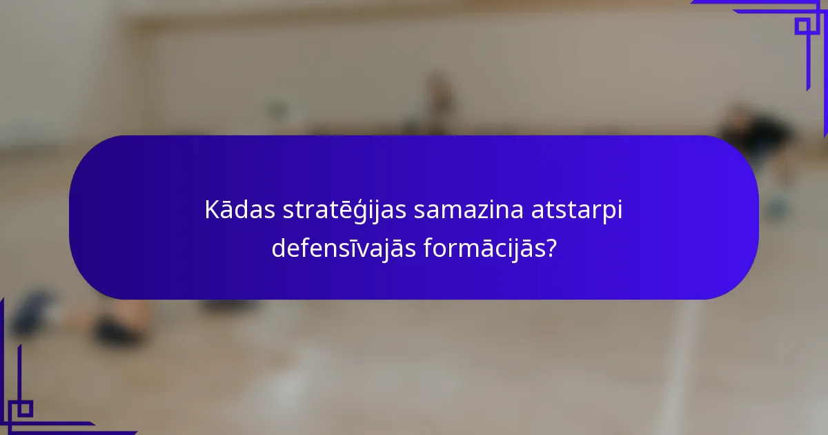 Kādas stratēģijas samazina atstarpi defensīvajās formācijās?