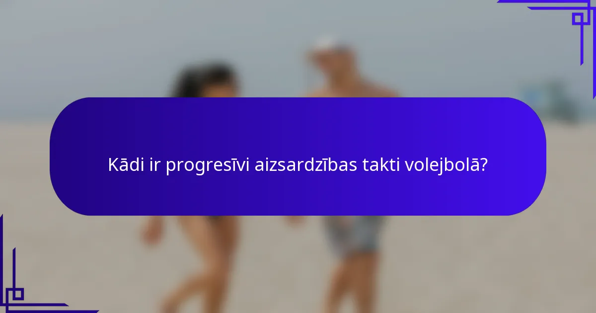 Kādi ir progresīvi aizsardzības takti volejbolā?