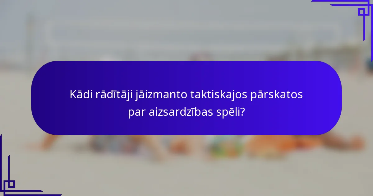 Kādi rādītāji jāizmanto taktiskajos pārskatos par aizsardzības spēli?