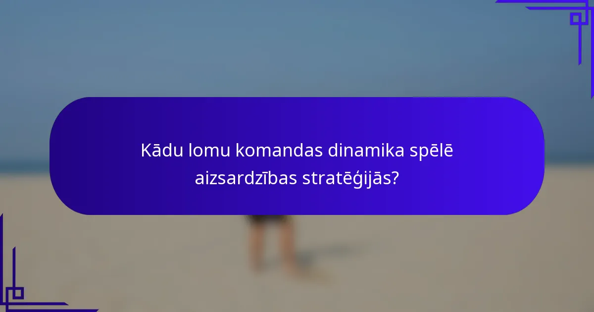 Kādu lomu komandas dinamika spēlē aizsardzības stratēģijās?