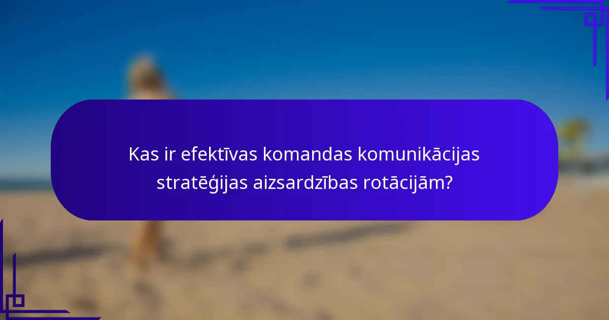Kas ir efektīvas komandas komunikācijas stratēģijas aizsardzības rotācijām?