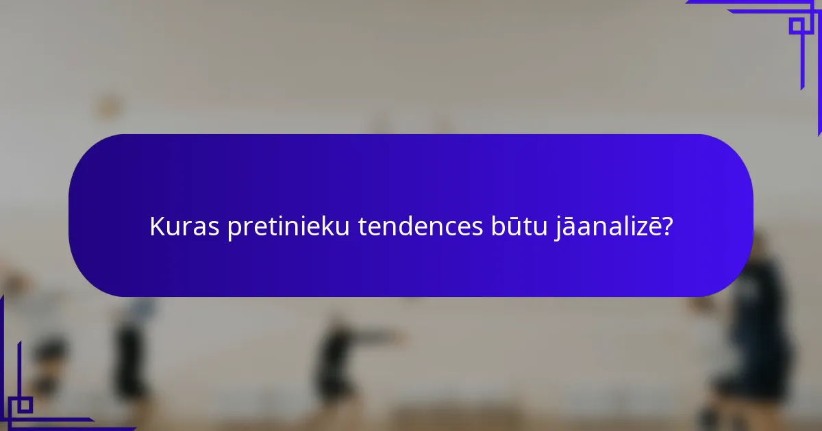 Kuras pretinieku tendences būtu jāanalizē?
