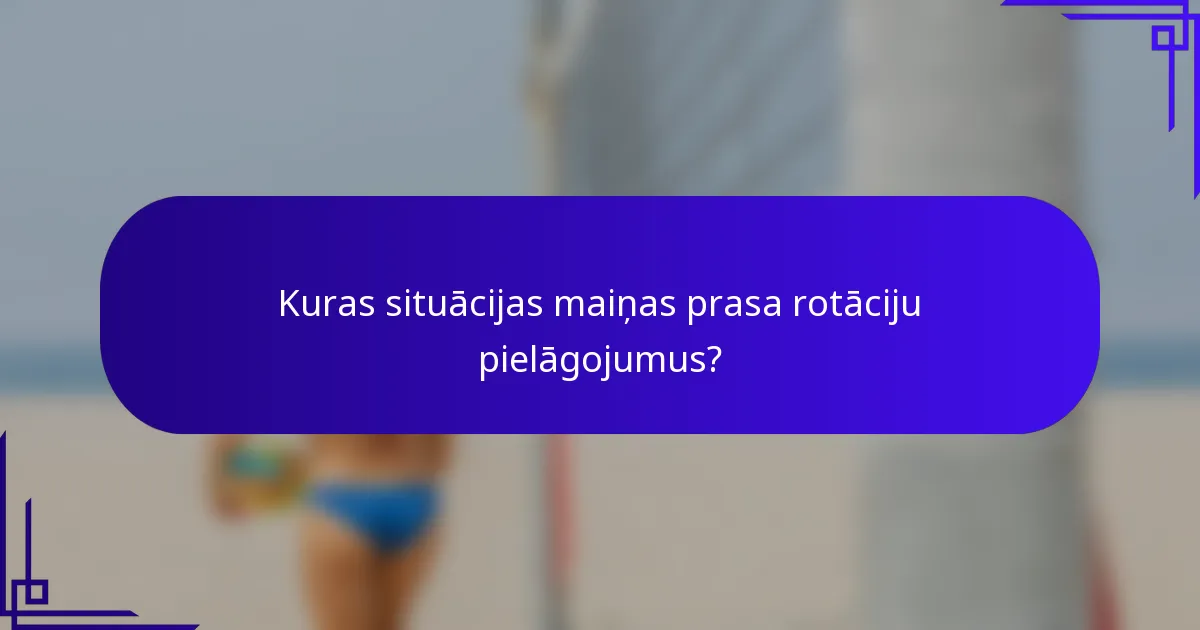 Kuras situācijas maiņas prasa rotāciju pielāgojumus?