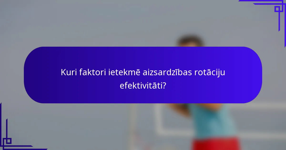 Kuri faktori ietekmē aizsardzības rotāciju efektivitāti?